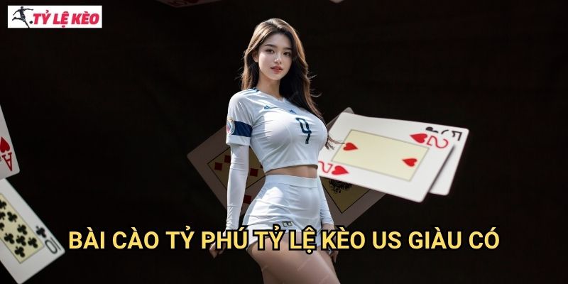 Bài Cào Tỷ Phú Tỷ lệ kèo US giàu có