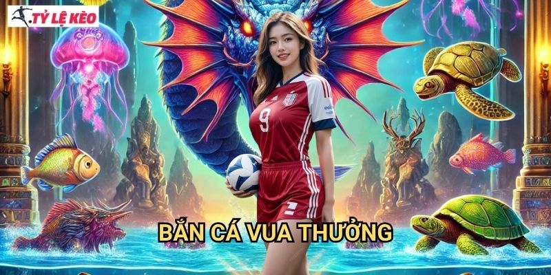 Bắn Cá Vua Thưởng Tỷ lệ kèo us - Ông Hoàng Game Bắn Cá Với Giải Thưởng Khủng