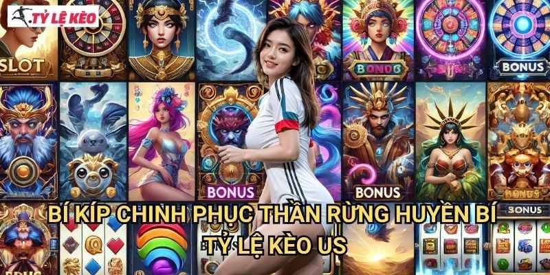 Bí kíp chinh phục Thần Rừng Huyền Bí Tỷ lệ kèo us