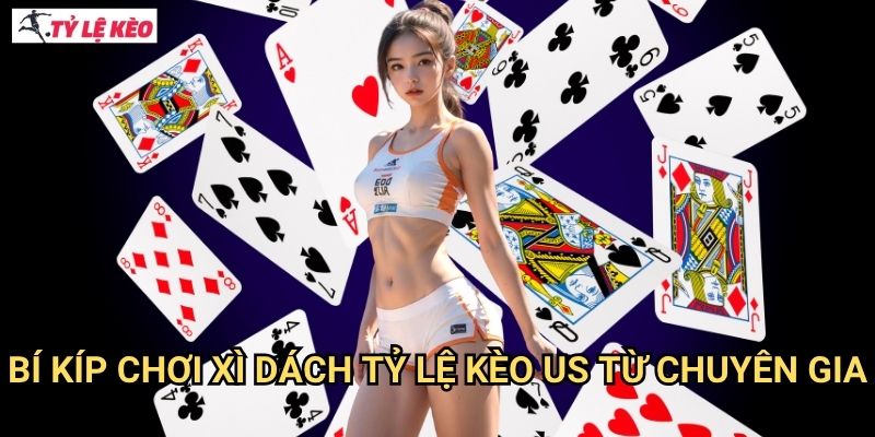 Bí kíp chơi Xì dách Tỷ lệ kèo us từ chuyên gia