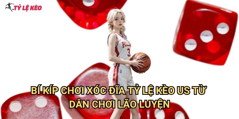 Bí kíp chơi xóc đĩa Tỷ lệ kèo us từ dân chơi lão luyện
