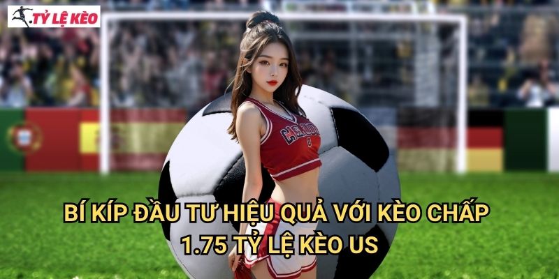 Bí kíp đầu tư hiệu quả với kèo chấp 1.75 Tỷ lệ kèo US