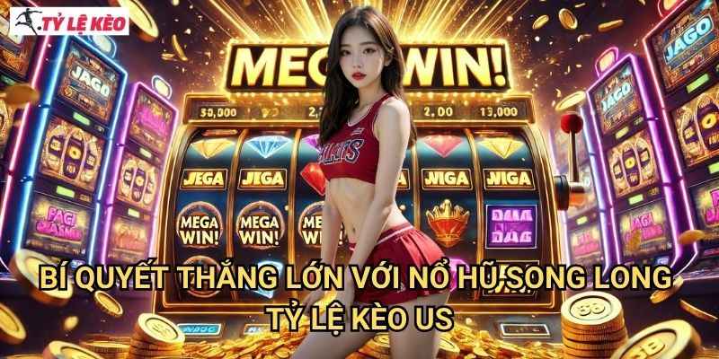 Bí quyết thắng lớn với Nổ Hũ Song Long Tỷ lệ kèo us
