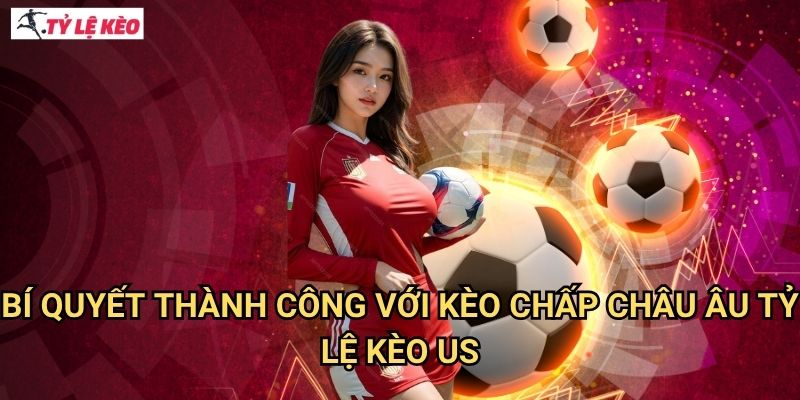 Bí quyết thành công với Kèo Chấp Châu Âu Tỷ lệ kèo us