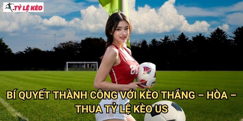 Bí quyết thành công với kèo Thắng – Hòa – Thua Tỷ lệ kèo us