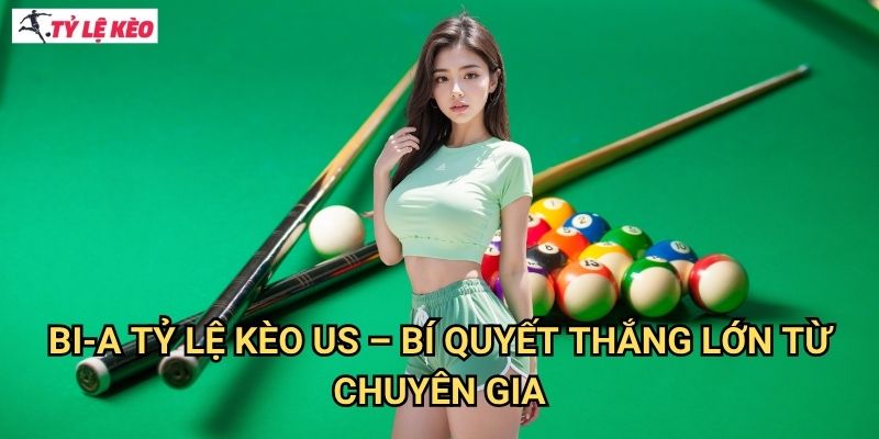 Bi-a Tỷ lệ kèo us - Bí quyết thắng lớn từ chuyên gia