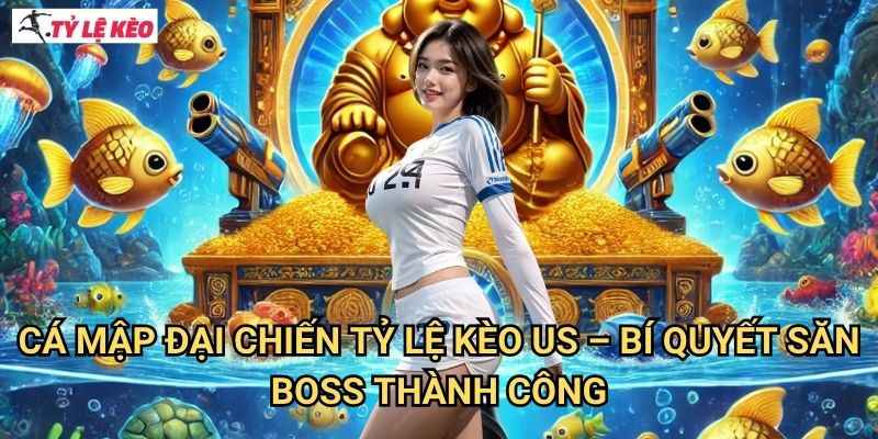 Cá Mập Đại Chiến Tỷ lệ kèo us - Bí Quyết Săn Boss Thành Công