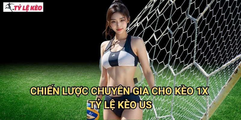 Chiến lược chuyên gia cho kèo 1X Tỷ lệ kèo us