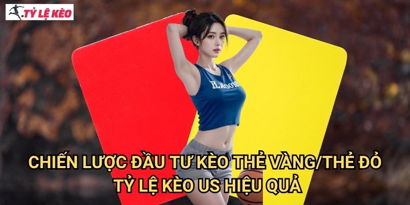Chiến lược đầu tư Kèo thẻ vàng/thẻ đỏ Tỷ lệ kèo us hiệu quả