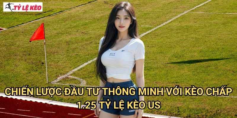 Chiến lược đầu tư thông minh với kèo chấp 1.25 Tỷ lệ kèo us