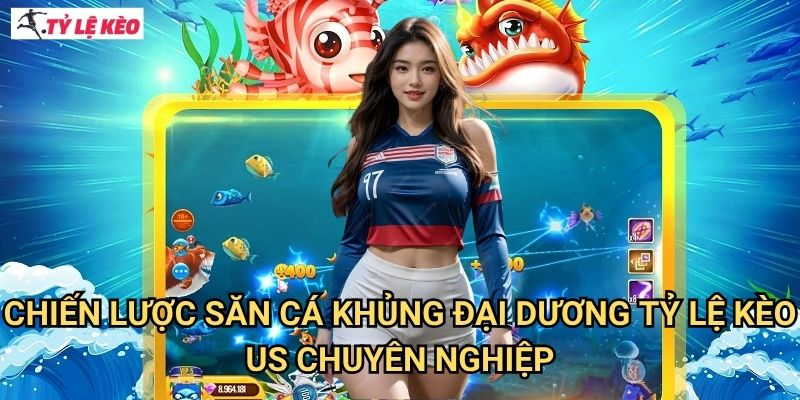 Chiến Lược Săn Cá Khủng Đại Dương Tỷ lệ kèo us Chuyên Nghiệp