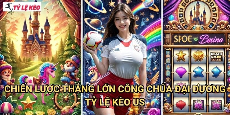 Chiến lược thắng lớn Công Chúa Đại Dương Tỷ lệ kèo us