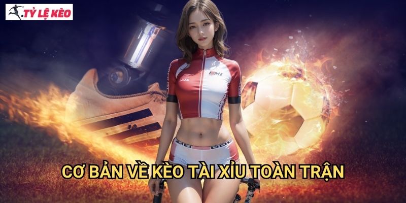 Cơ bản về kèo tài xỉu toàn trận