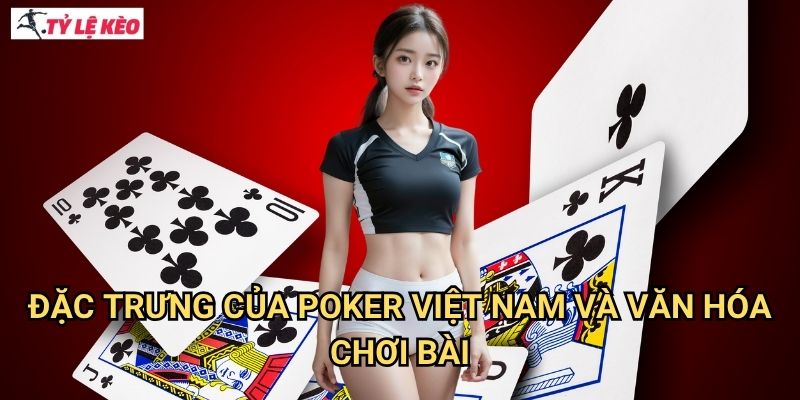 Đặc trưng của Poker Việt Nam và văn hóa chơi bài
