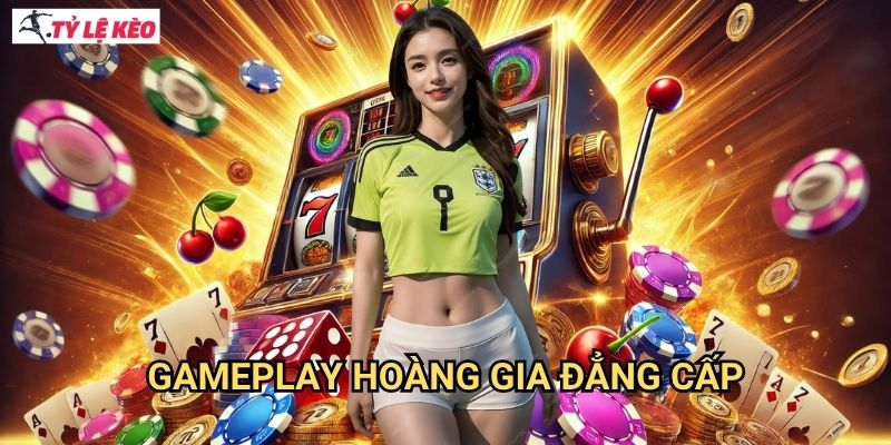 Gameplay hoàng gia đẳng cấp