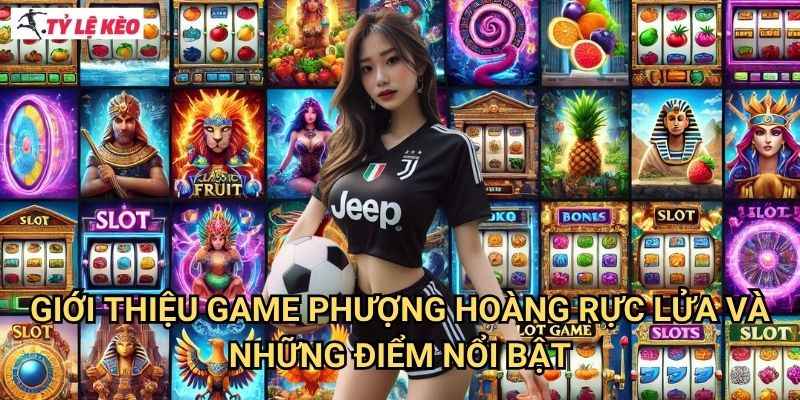 Giới Thiệu Game Phượng Hoàng Rực Lửa Và Những Điểm Nổi Bật