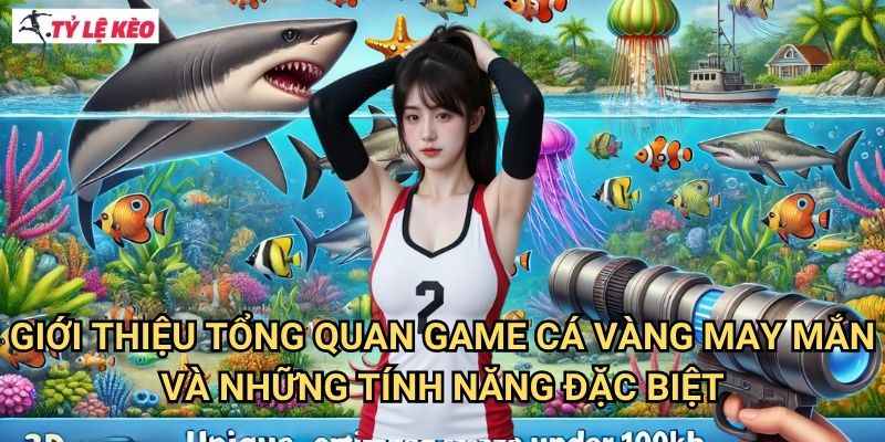 Giới Thiệu Tổng Quan Game Cá Vàng May Mắn Và Những Tính Năng Đặc Biệt