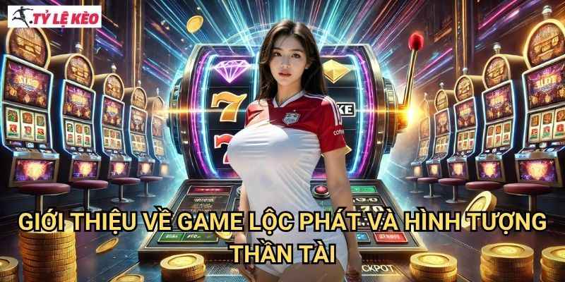 Giới thiệu về game Lộc Phát và hình tượng Thần Tài