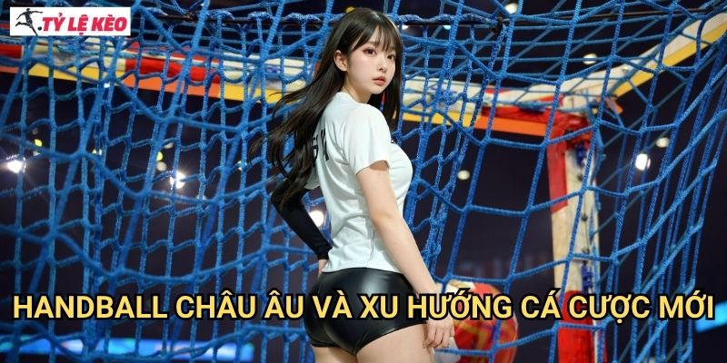 Handball châu Âu và xu hướng cá cược mới