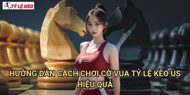 Hướng dẫn cách chơi cờ vua Tỷ lệ kèo us hiệu quả