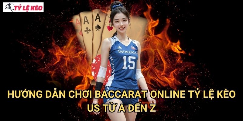 Hướng dẫn chơi Baccarat Online Tỷ lệ kèo us từ A đến Z