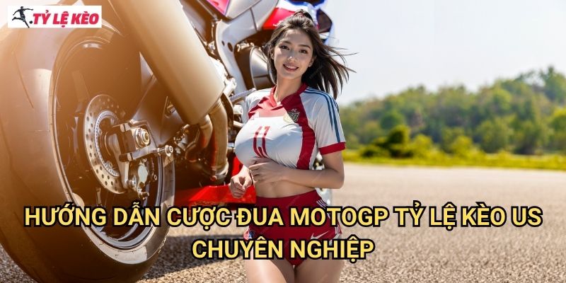 Hướng Dẫn Cược đua MotoGP Tỷ lệ kèo us Chuyên Nghiệp