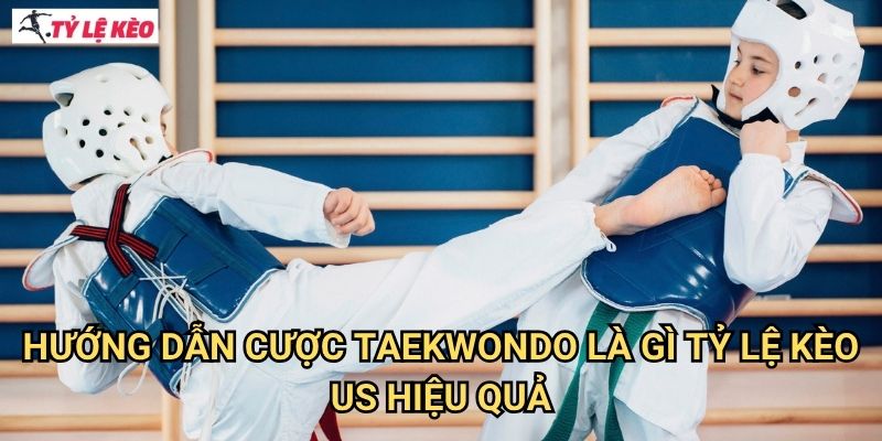 Hướng Dẫn Cược Taekwondo là gì Tỷ lệ kèo us Hiệu Quả