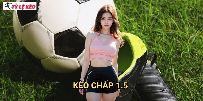 Kèo chấp 1.5 Tỷ lệ kèo us - Chinh phục kèo chấp 1.5 với tỷ lệ thắng cao