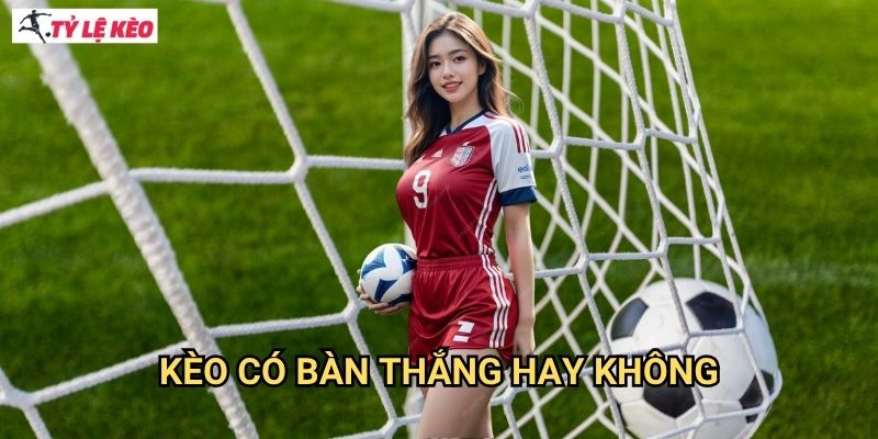 Kèo có bàn thắng hay không Tỷ lệ kèo us - Lựa chọn an toàn cho người chơi mới