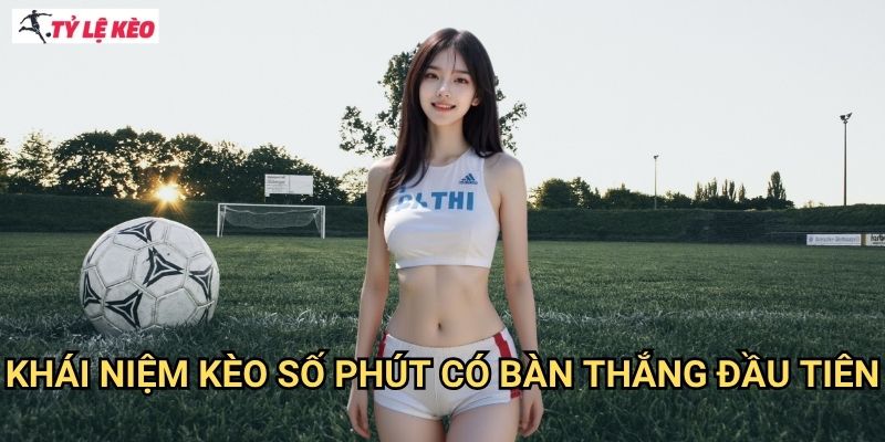 Khái niệm kèo số phút có bàn thắng đầu tiên