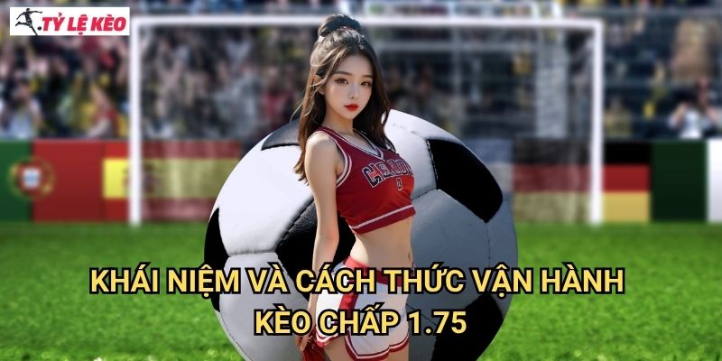 Khái niệm và cách thức vận hành kèo chấp 1.75