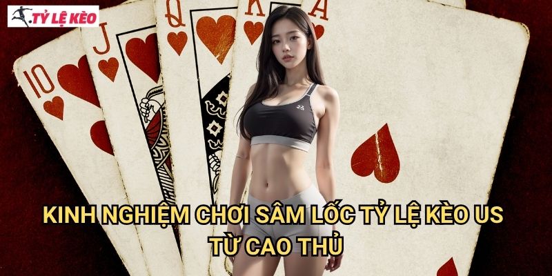 Sâm lốc Tỷ lệ kèo us - Trò chơi ba lá hấp dẫn với tỷ lệ thắng cao 3 Kinh nghiệm chơi Sâm lốc Tỷ lệ kèo us từ cao thủ