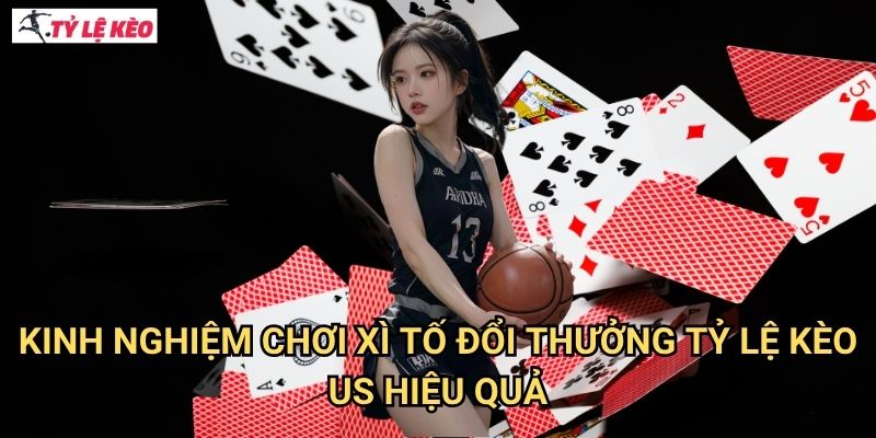 Kinh nghiệm chơi xì tố đổi thưởng Tỷ lệ kèo us hiệu quả
