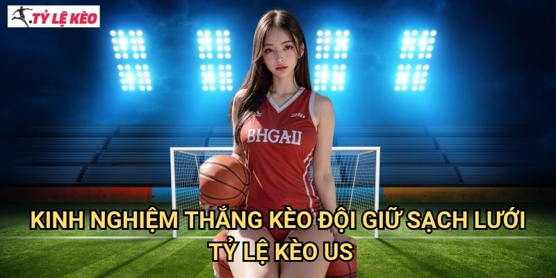 Kinh nghiệm thắng Kèo đội giữ sạch lưới Tỷ lệ kèo us
