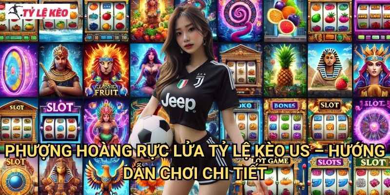 Phượng Hoàng Rực Lửa Tỷ lệ kèo us - Hướng Dẫn Chơi Chi Tiết