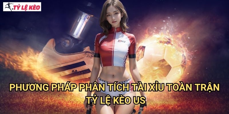 Phương pháp phân tích Tài xỉu toàn trận Tỷ lệ kèo us