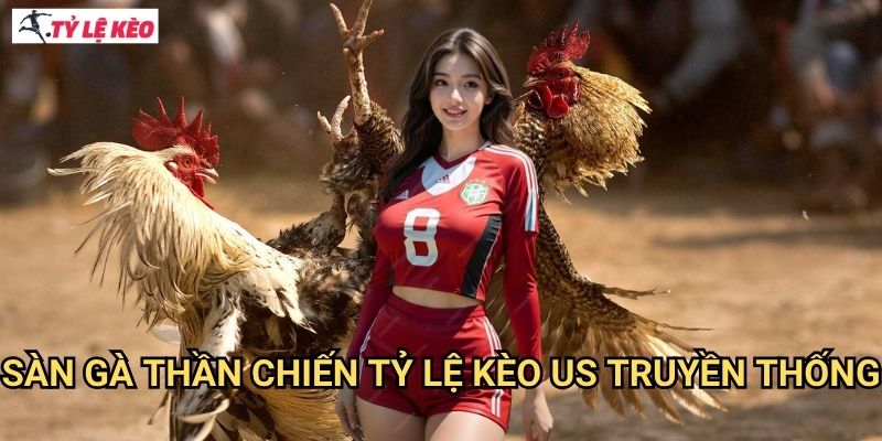 Sàn Gà Thần Chiến Tỷ lệ kèo us truyền thống