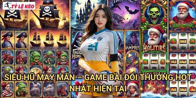 Siêu Hũ May Mắn - Game bài đổi thưởng hot nhất hiện tại