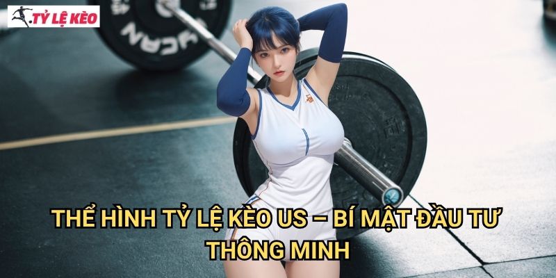 Thể hình Tỷ lệ kèo us - Bí mật đầu tư thông minh