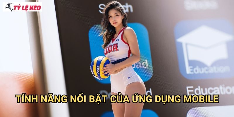 Tính năng nổi bật của ứng dụng mobile