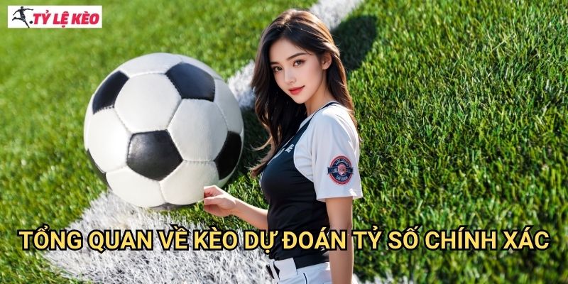 Tổng quan về kèo dự đoán tỷ số chính xác