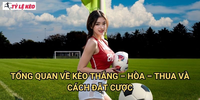 Tổng quan về kèo Thắng – Hòa – Thua và cách đặt cược