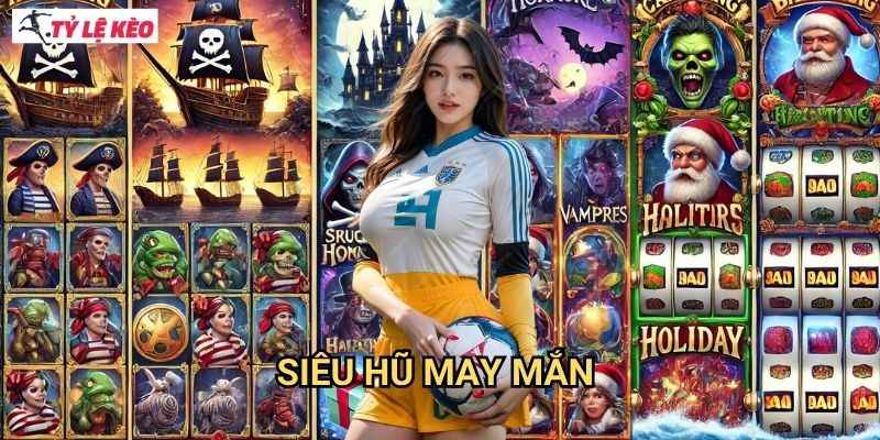 Siêu Hũ May Mắn Tỷ lệ kèo us mang đến giải thưởng triệu đô