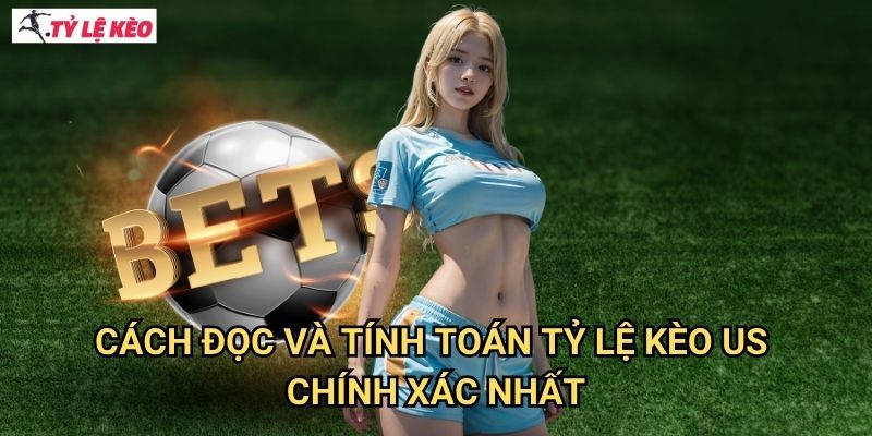 Cách đọc và tính toán Tỷ lệ kèo us chính xác nhất