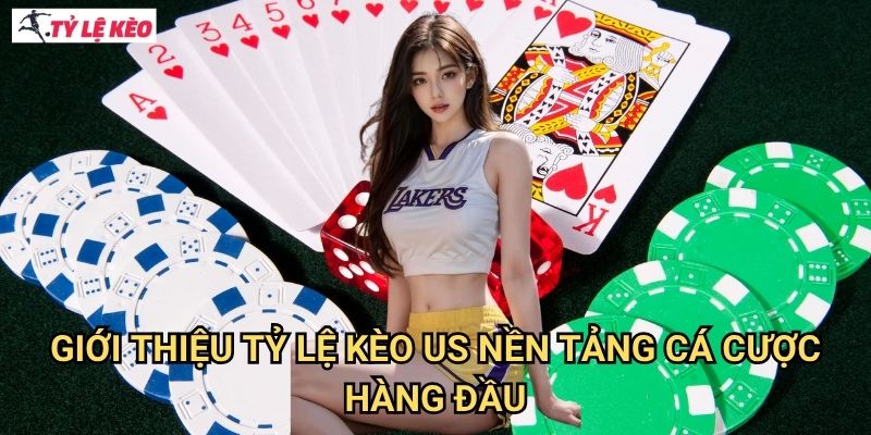 Giới thiệu Tỷ lệ kèo us - Nền tảng cá cược hàng đầu