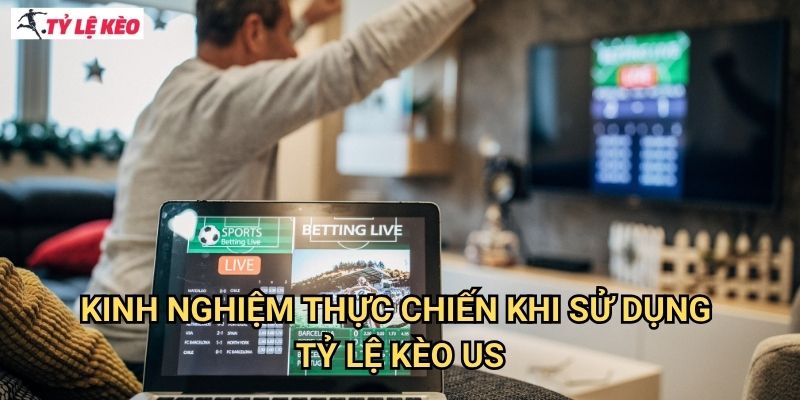 Kinh nghiệm thực chiến khi sử dụng tỷ lệ kèo US