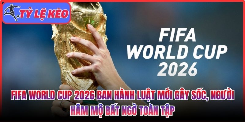 FIFA World Cup 2026 ban hành luật mới