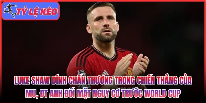 Luke Shaw dính chấn thương