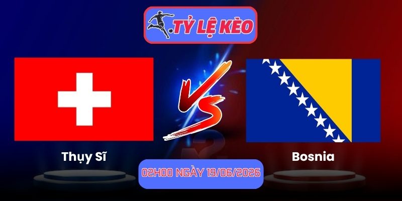Thụy Sĩ vs Bosnia
