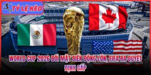 World Cup 2026 đối mặt biến động lớn
